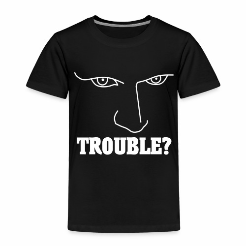 Do you have or are you looking for TROUBLE? - Toddler Premium T-Shirt
