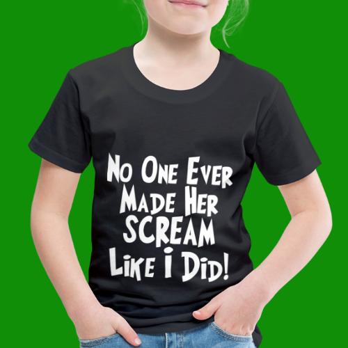 No One Ever Made Her Scream Like I Did - Toddler Premium T-Shirt