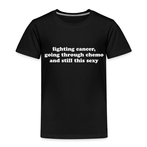Fighting Cancer Going Through Chemo Still Sexy - Toddler Premium T-Shirt