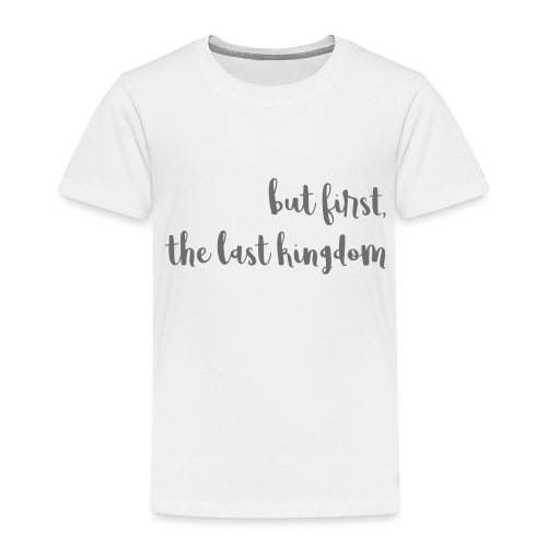 but first the last kingdom - Toddler Premium T-Shirt