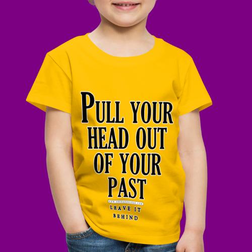 Pull your head out of your past - Leave it behind - Toddler Premium T-Shirt