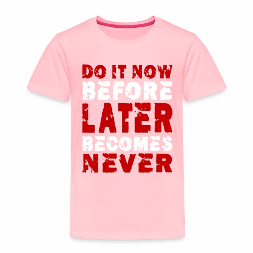 Do It Now Before Later Becomes Never Motivation - Toddler Premium T-Shirt