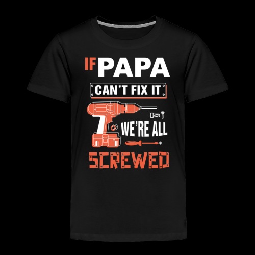 If Papa Can't fix it wa're all screwed - Toddler Premium T-Shirt