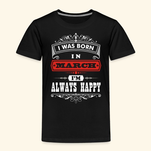 I Was Born in March, I'm always Happy - Toddler Premium T-Shirt