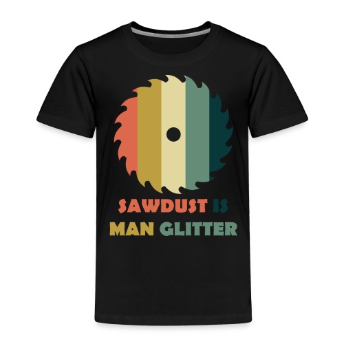 Sawdust Is Man Glitter - Toddler Premium T-Shirt