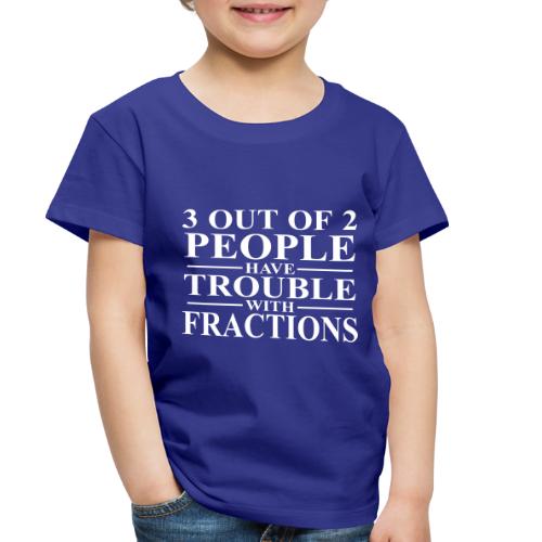 3 out of 2 people have trouble with fractions - Toddler Premium T-Shirt