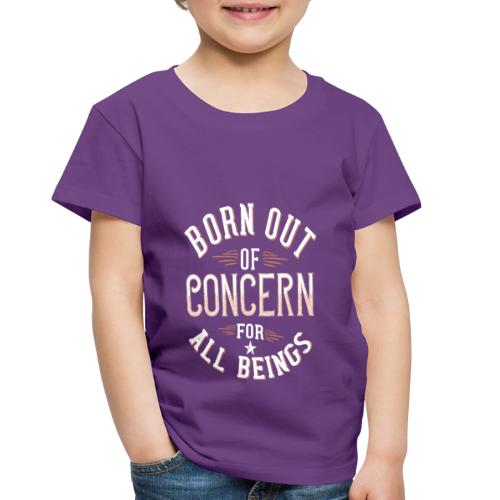 Born out of concern for all beings - Toddler Premium T-Shirt