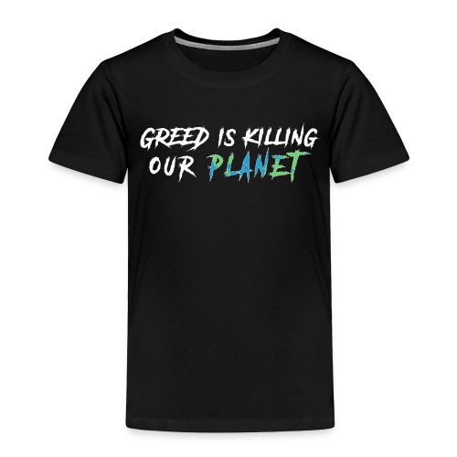 Greed is killing our planet - Toddler Premium T-Shirt