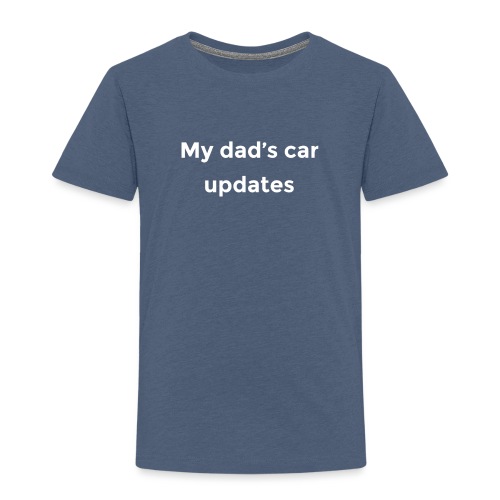 My dad's car updates - Toddler Premium T-Shirt