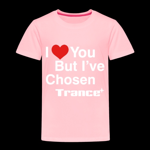 I Love You.. But I've Chosen Trance - Toddler Premium T-Shirt