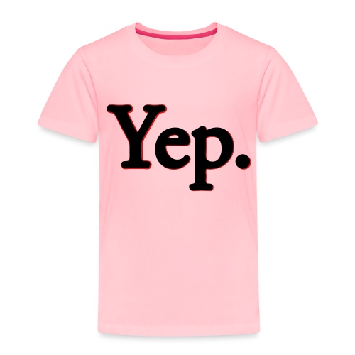 Yep. - Toddler Premium T-Shirt