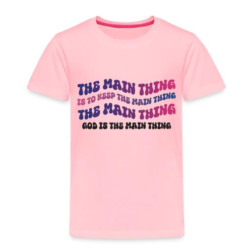 The Main Thing - Toddler Premium T-Shirt