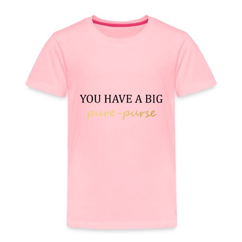 You have a big pure purse - Toddler Premium T-Shirt