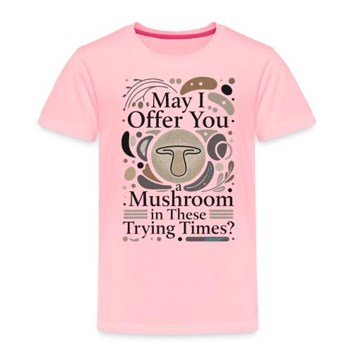 Mushroom in These Trying Times T-Shirt - Toddler Premium T-Shirt