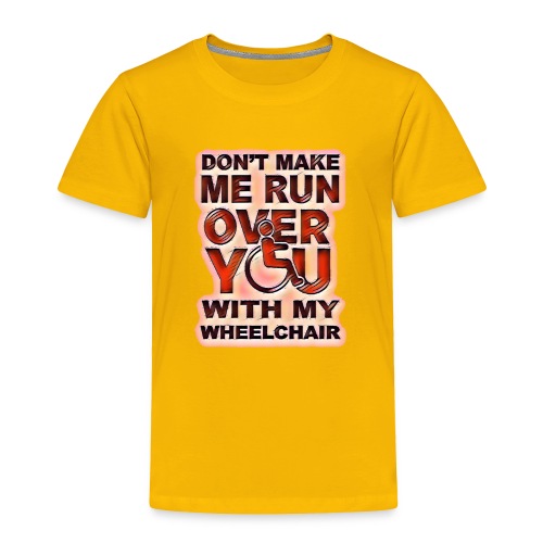 Don't make me run over you with my wheelchair roll - Toddler Premium T-Shirt