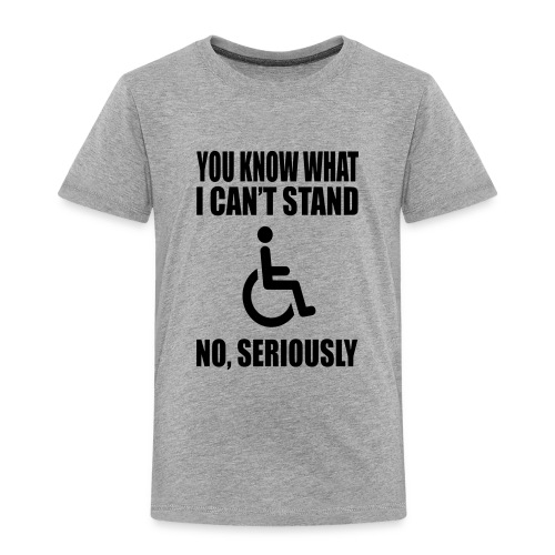 You know what i can't stand. Wheelchair humor - Toddler Premium T-Shirt