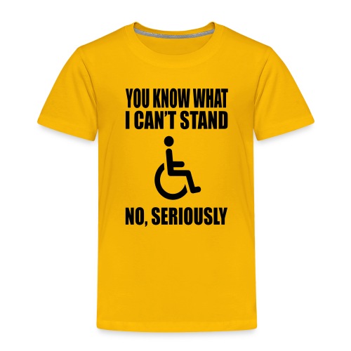 You know what i can't stand. Wheelchair humor * - Toddler Premium T-Shirt
