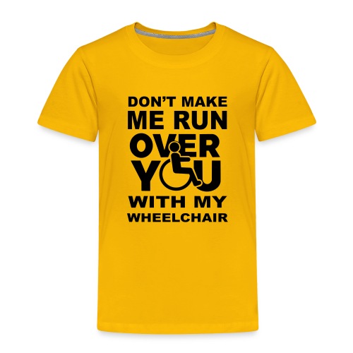 Don't make me run over you with my wheelchair * - Toddler Premium T-Shirt