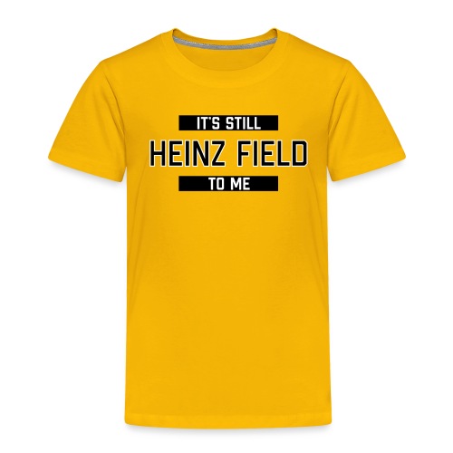 It's Still Heinz Field To Me (On Gold) - Toddler Premium T-Shirt