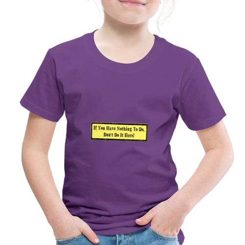 If you have nothing to do, don't do it here! - Toddler Premium T-Shirt
