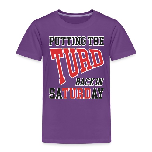 Putting the TURD back in SaTURDay - Toddler Premium T-Shirt