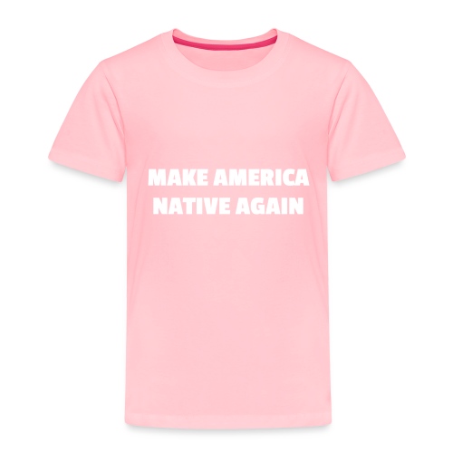 Make America Native Again - Toddler Premium T-Shirt
