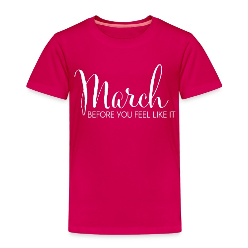 March Before You Feel Like It - Toddler Premium T-Shirt