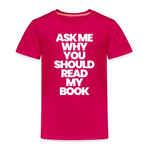 ASK ME WHY YOU SHOULD READ MY BOOK - Toddler Premium T-Shirt
