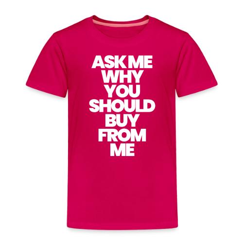 ASK ME WHY YOU SHOULD BUY FROM ME - Toddler Premium T-Shirt