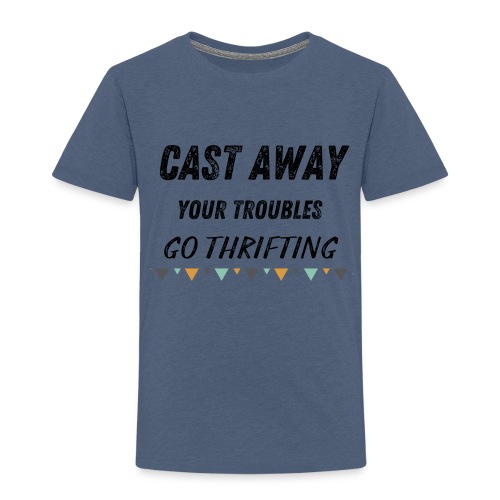 Cast Away Your Troubles Go Thrifting - Toddler Premium T-Shirt