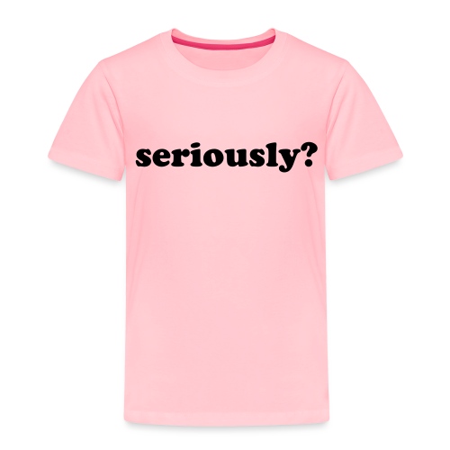 SERIOUSLY - Toddler Premium T-Shirt