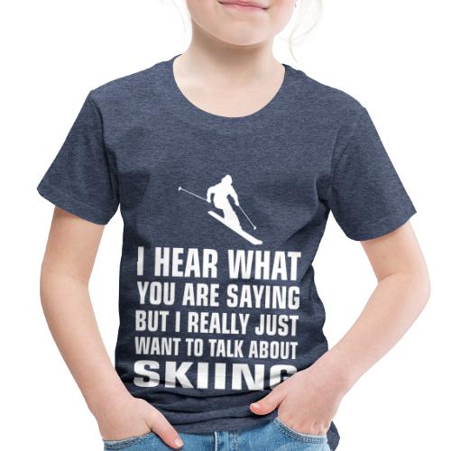 I Hear What You Are Saying Talk About Skiing - Toddler Premium T-Shirt