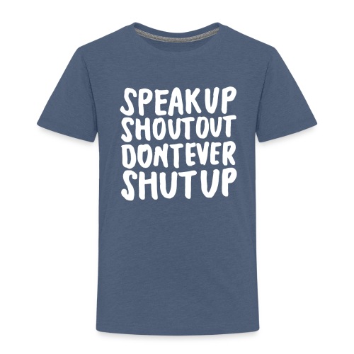 Speak Up Shout Out Dont Ever Shut Up - Toddler Premium T-Shirt