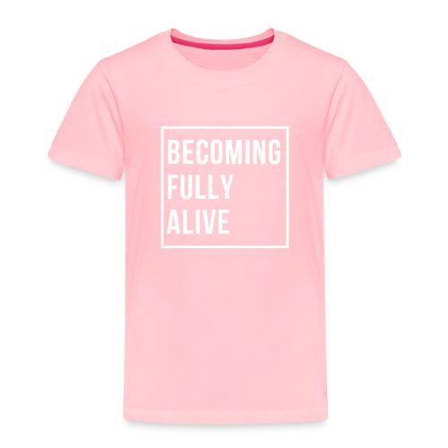 Becoming Fully Alive - Toddler Premium T-Shirt