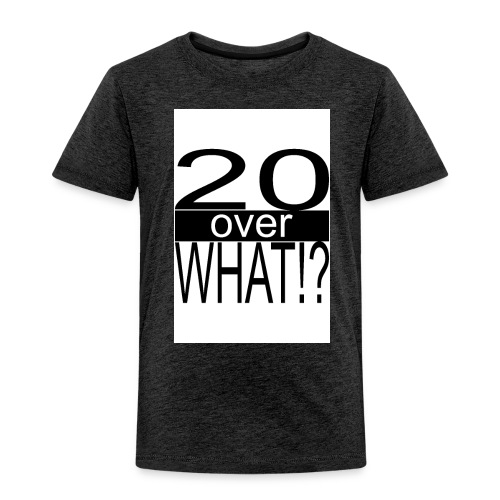20 over WHAT Poster B W - Toddler Premium T-Shirt