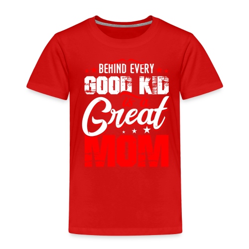 Behind Every Good Kid Is A Great Mom, Thanks Mom - Toddler Premium T-Shirt