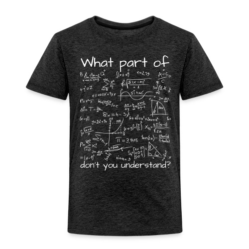 What Part Of (Math Equation) Don't You Understand? - Toddler Premium T-Shirt