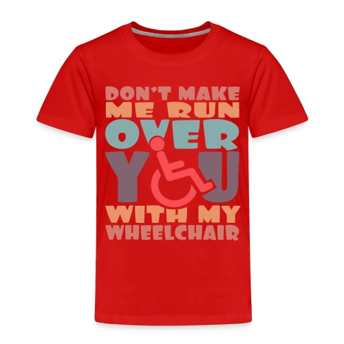Don t make me run over you with my wheelchair # - Toddler Premium T-Shirt