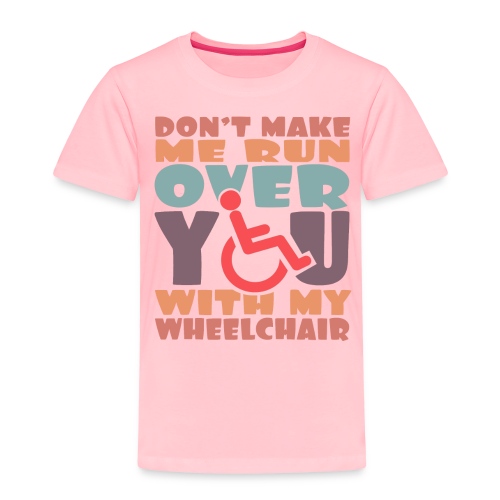 Don t make me run over you with my wheelchair # - Toddler Premium T-Shirt