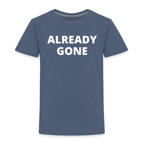 ALREADY GONE (in white letters) - Toddler Premium T-Shirt