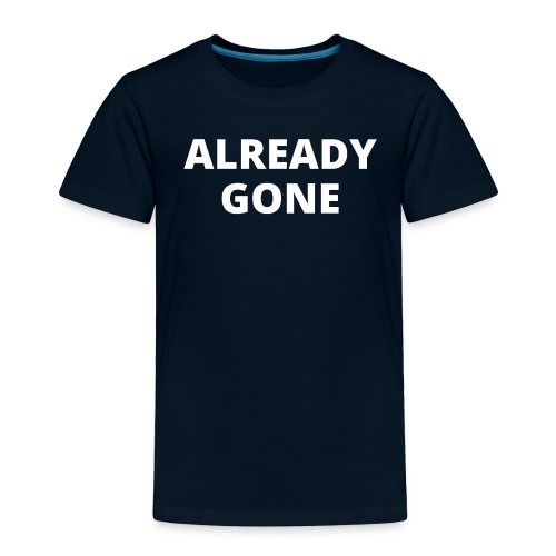 ALREADY GONE (in white letters) - Toddler Premium T-Shirt