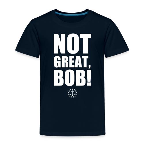 Not Great Bob! - Toddler Premium T-Shirt
