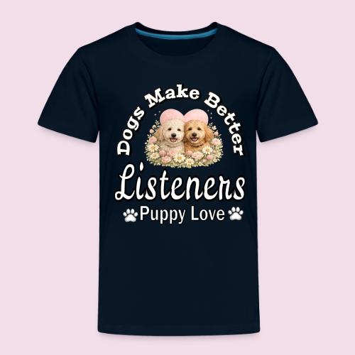 Dogs Make Better Listeners - Toddler Premium T-Shirt