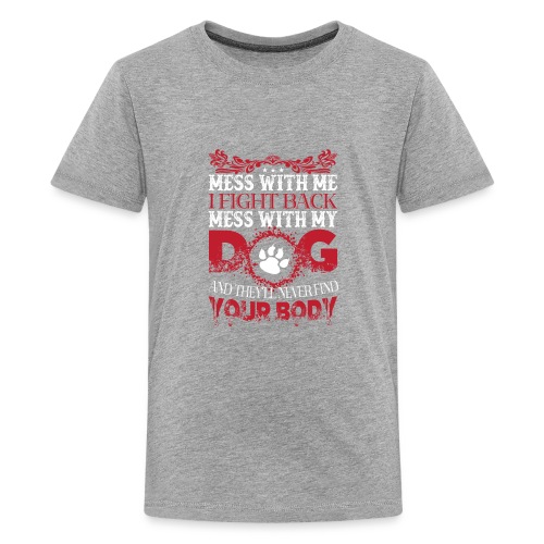 Mess with my DOG and they'll never fine YOUR BODY - Kids' Premium T-Shirt