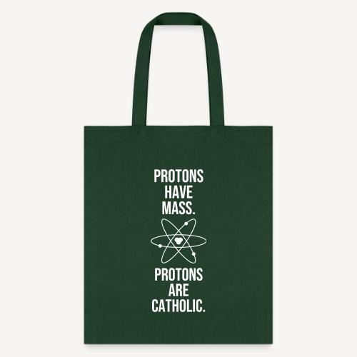 PROTONS HAVE MASS . PROTONS ARE CATHOLIC. - Tote Bag