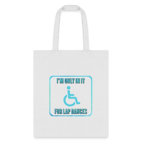 I'm only in my wheelchair for the lap dances - Tote Bag