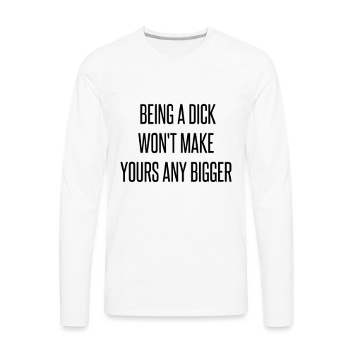 Being a Dick... - Men's Premium Long Sleeve T-Shirt