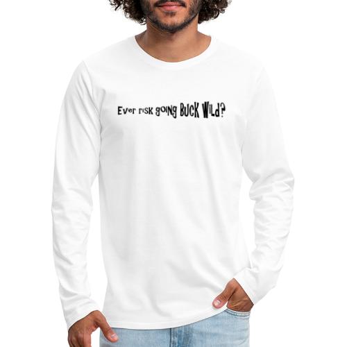 Ever risk going Buck Wild - quote - Men's Premium Long Sleeve T-Shirt