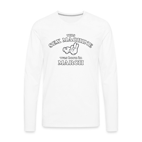 This Sex Machine Was Born In March - Men's Premium Long Sleeve T-Shirt