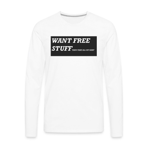 Want free stuff Than take all my debt - Men's Premium Long Sleeve T-Shirt